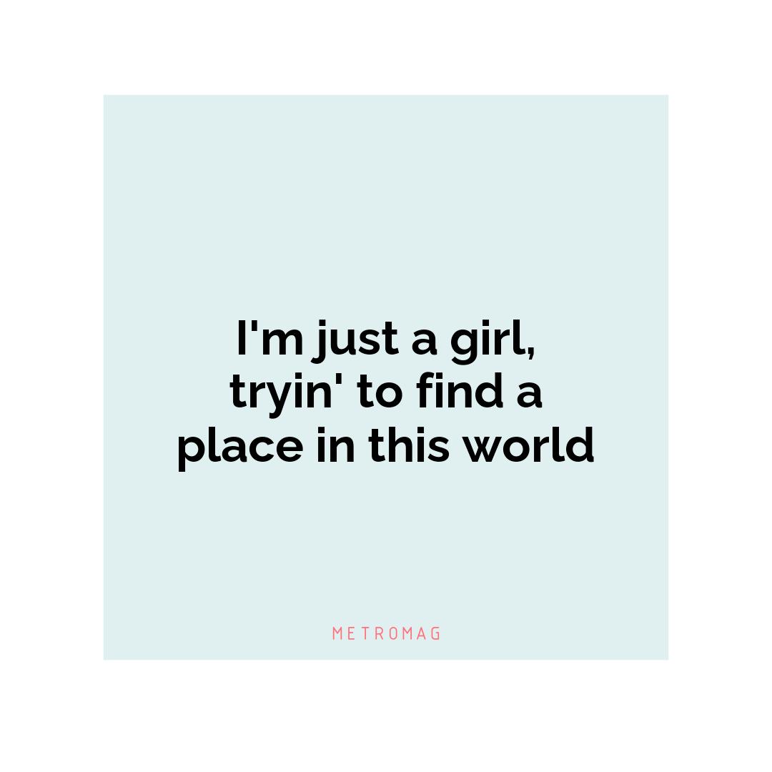 I'm just a girl, tryin' to find a place in this world