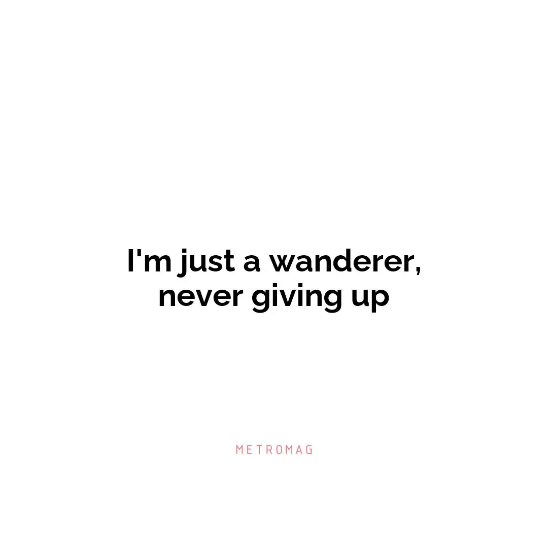 I'm just a wanderer, never giving up