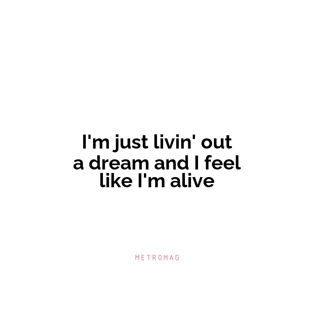 I'm just livin' out a dream and I feel like I'm alive