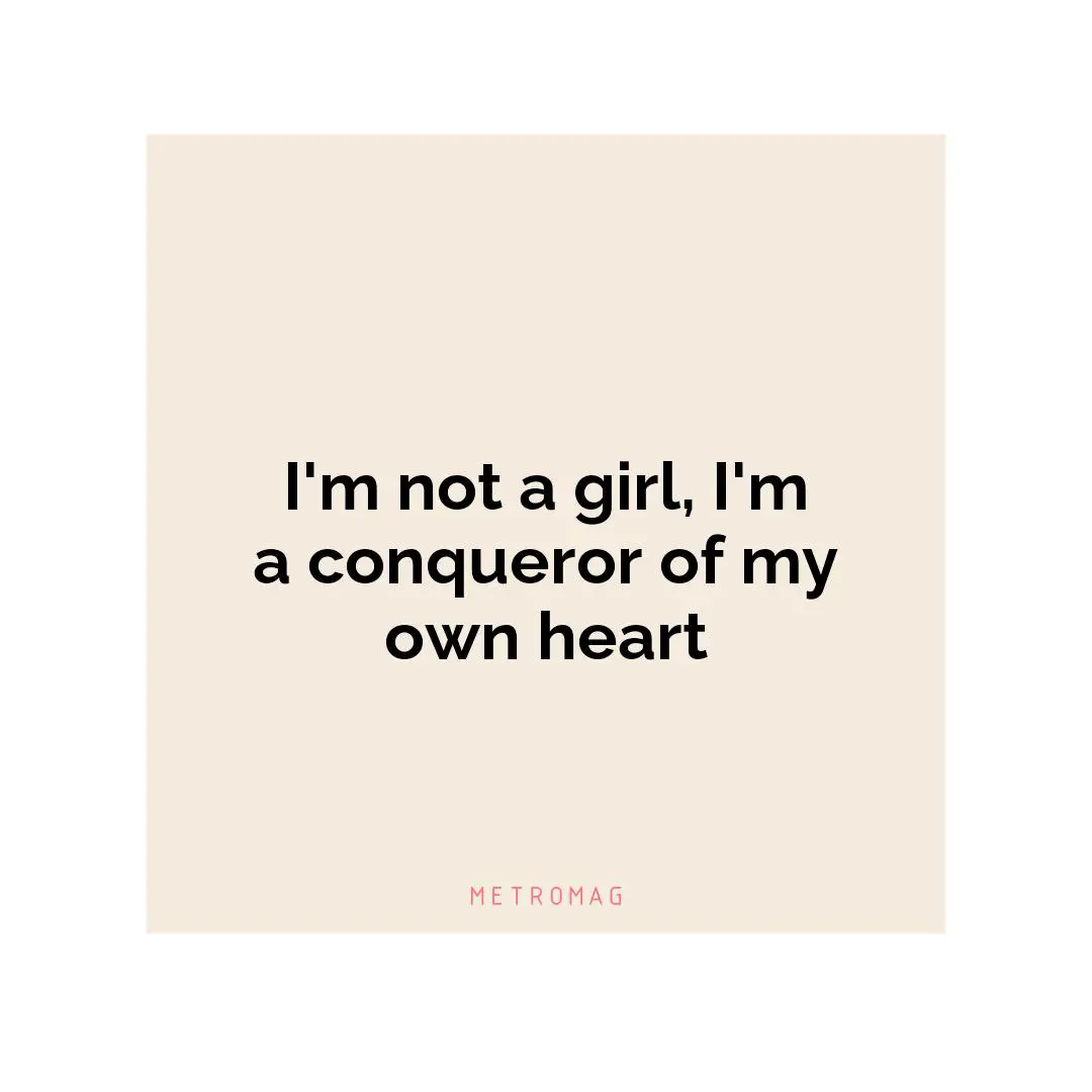 I'm not a girl, I'm a conqueror of my own heart