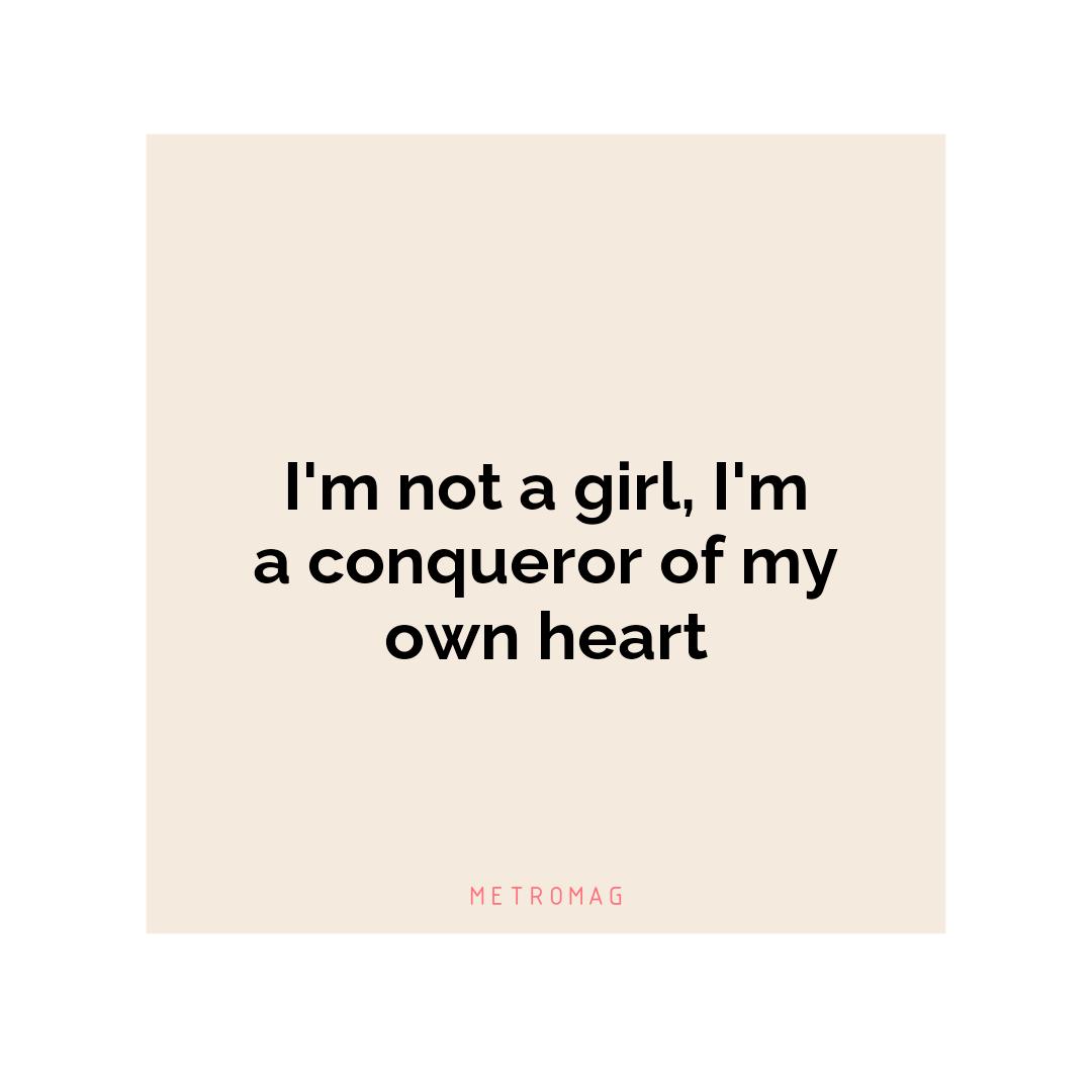 I'm not a girl, I'm a conqueror of my own heart
