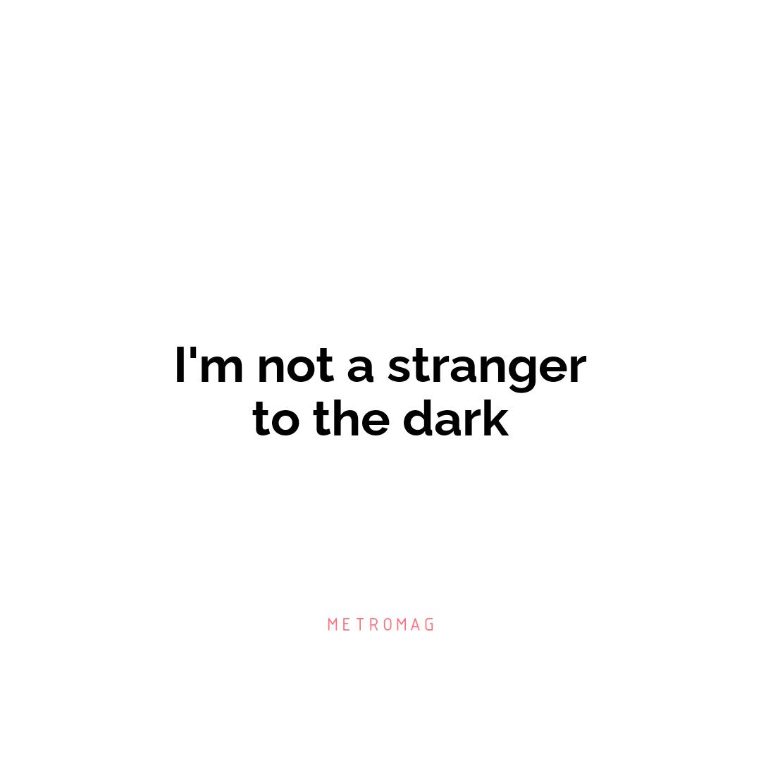 I'm not a stranger to the dark