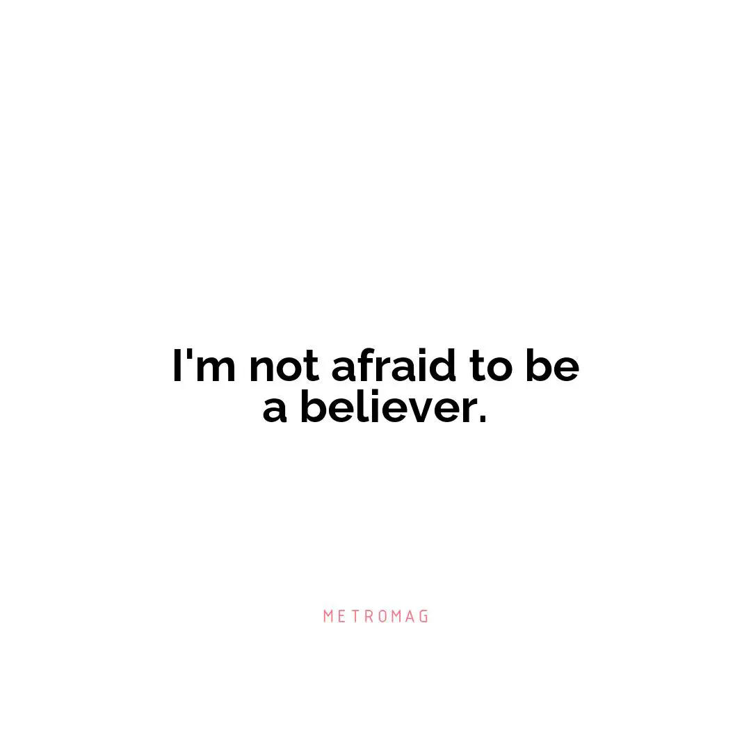 I'm not afraid to be a believer.