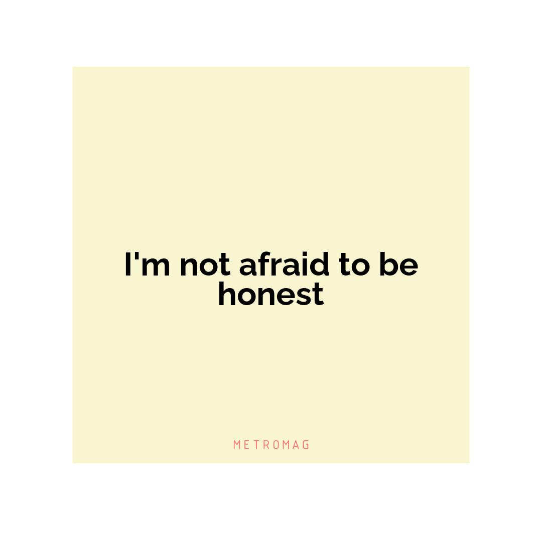 I'm not afraid to be honest