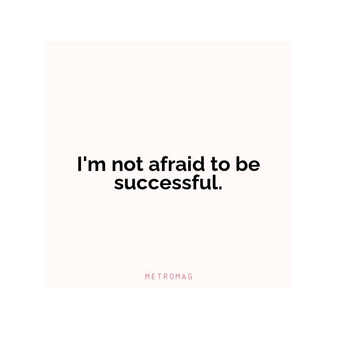 I'm not afraid to be successful.