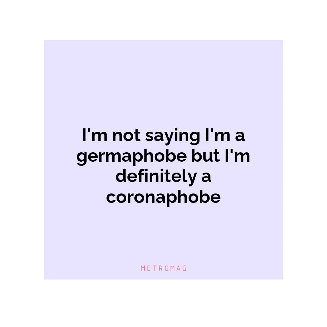 I'm not saying I'm a germaphobe but I'm definitely a coronaphobe