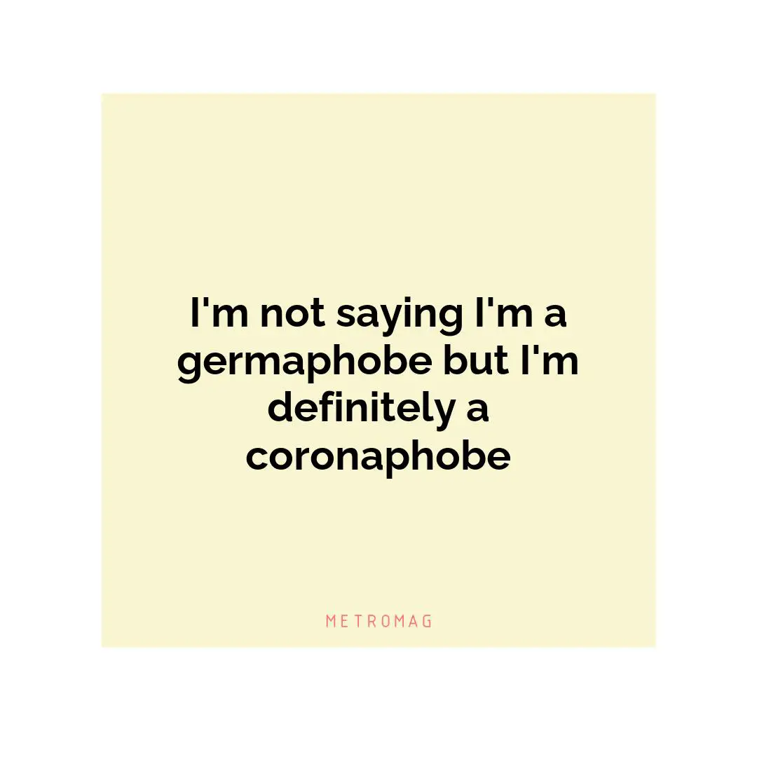I'm not saying I'm a germaphobe but I'm definitely a coronaphobe