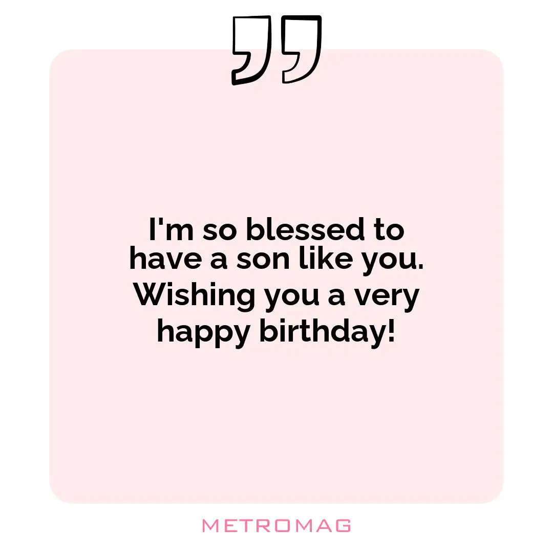 I'm so blessed to have a son like you. Wishing you a very happy birthday!