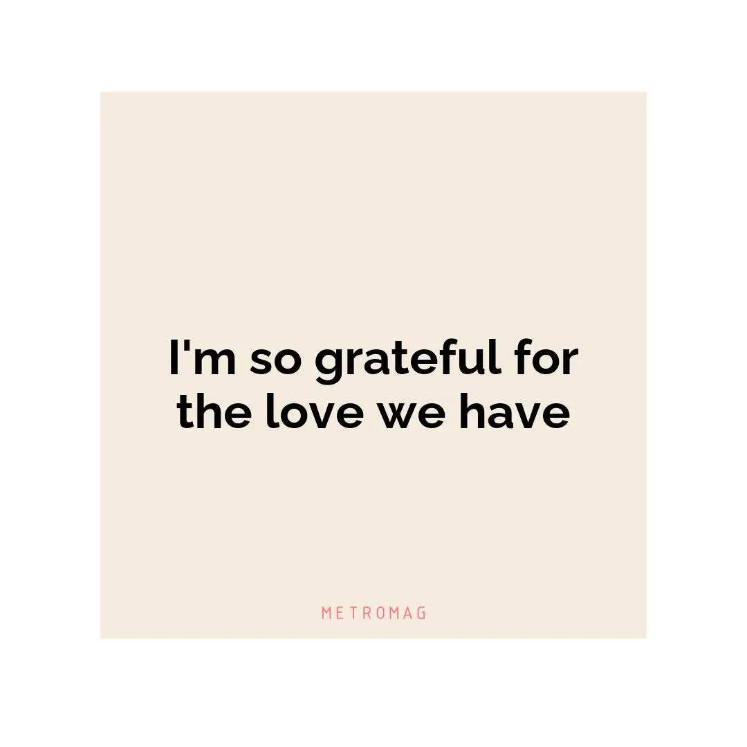 I'm so grateful for the love we have