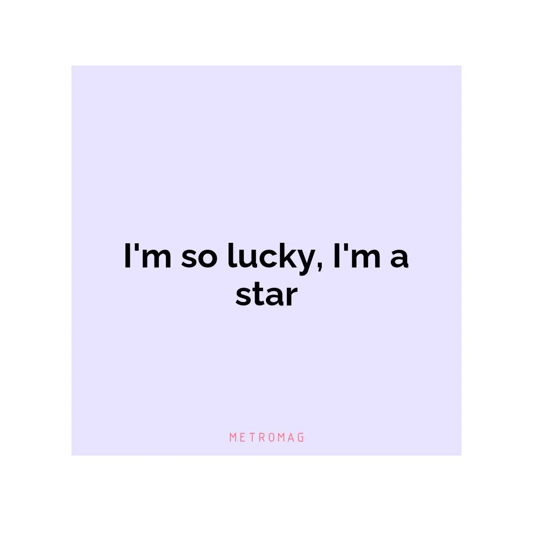 I'm so lucky, I'm a star