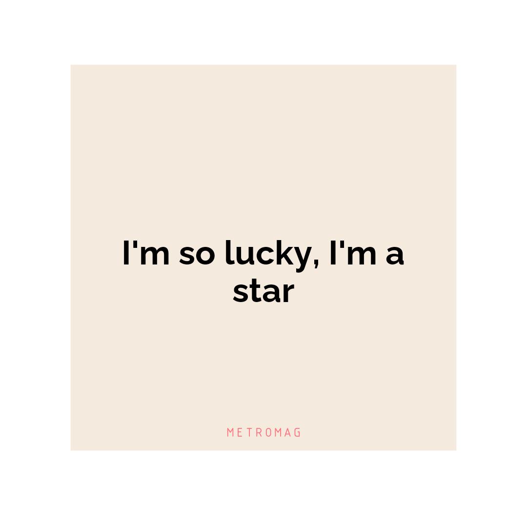 I'm so lucky, I'm a star