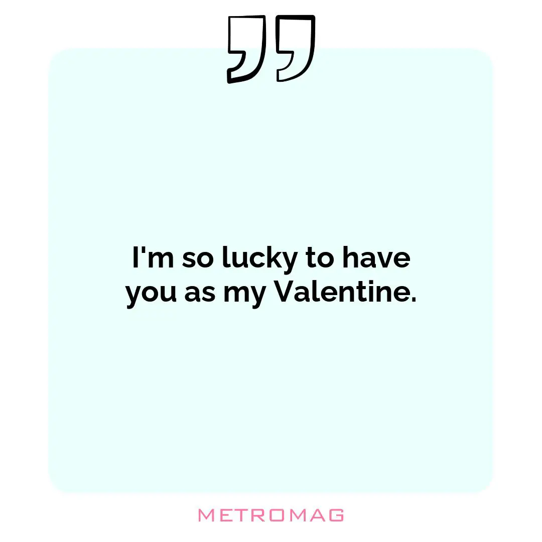 I'm so lucky to have you as my Valentine.