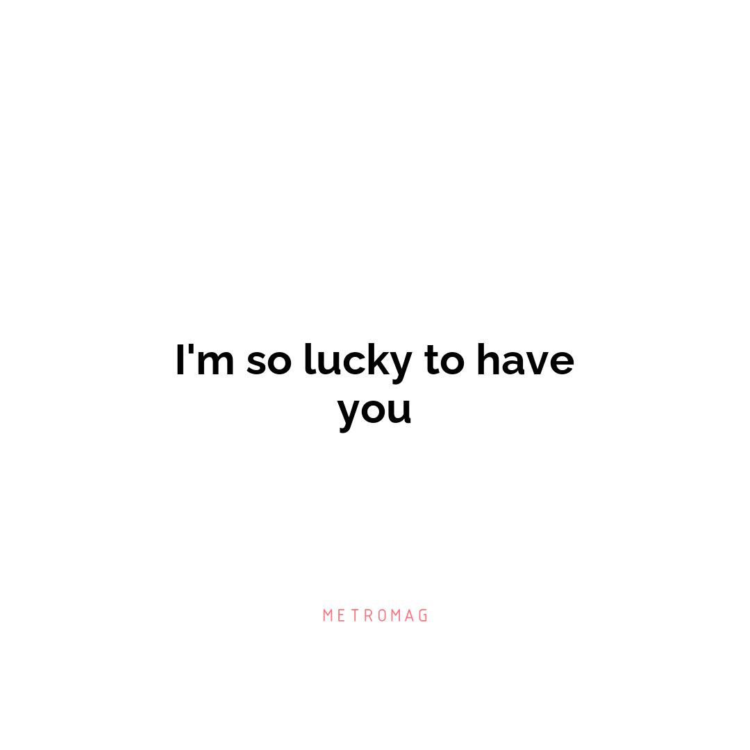 I'm so lucky to have you