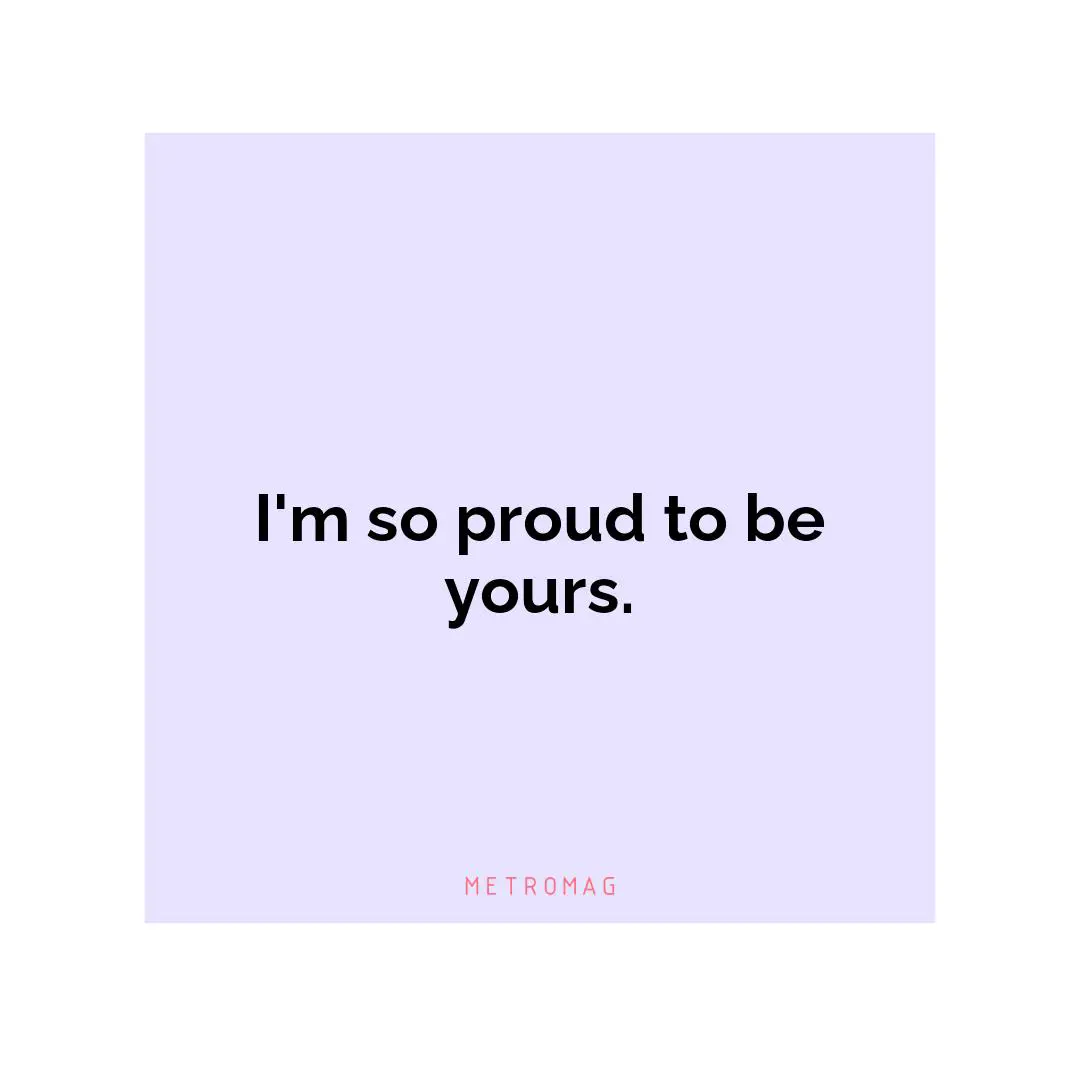 I'm so proud to be yours.