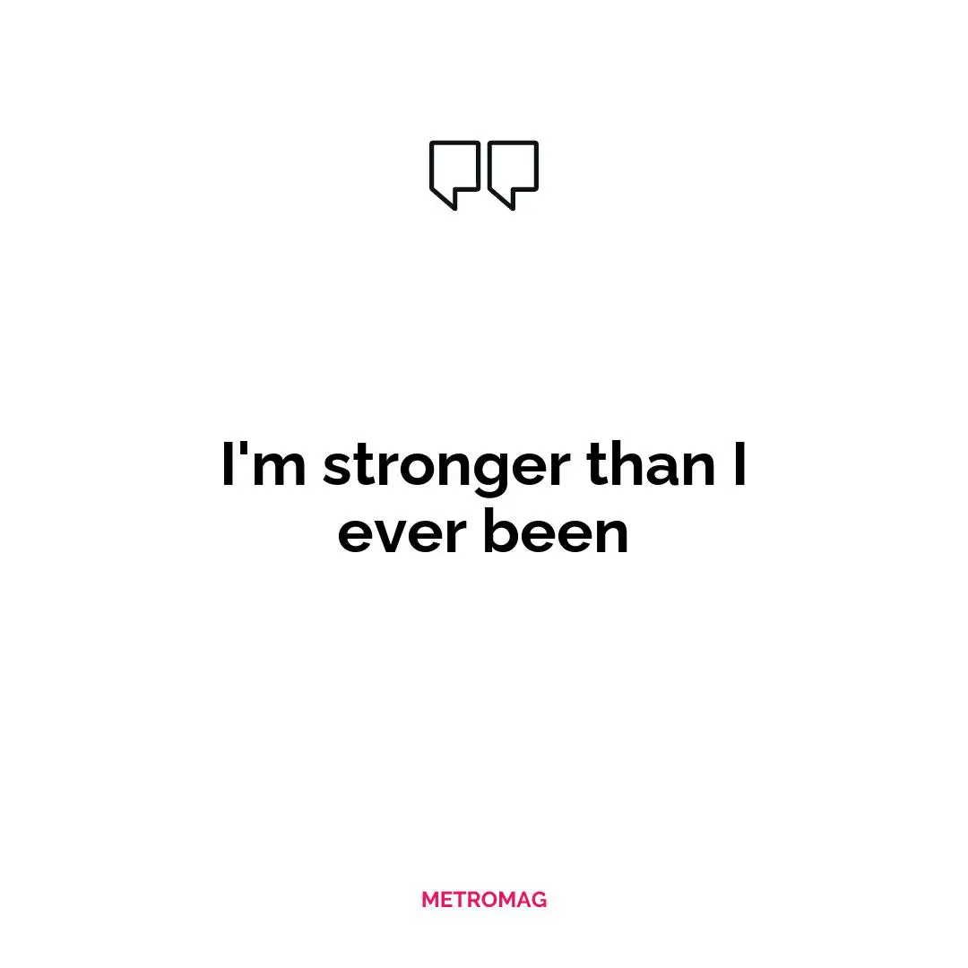 I'm stronger than I ever been