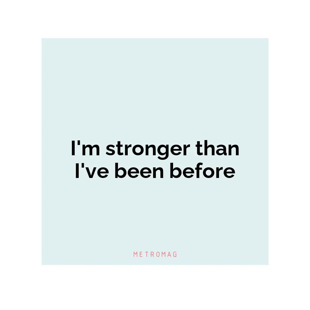 I'm stronger than I've been before