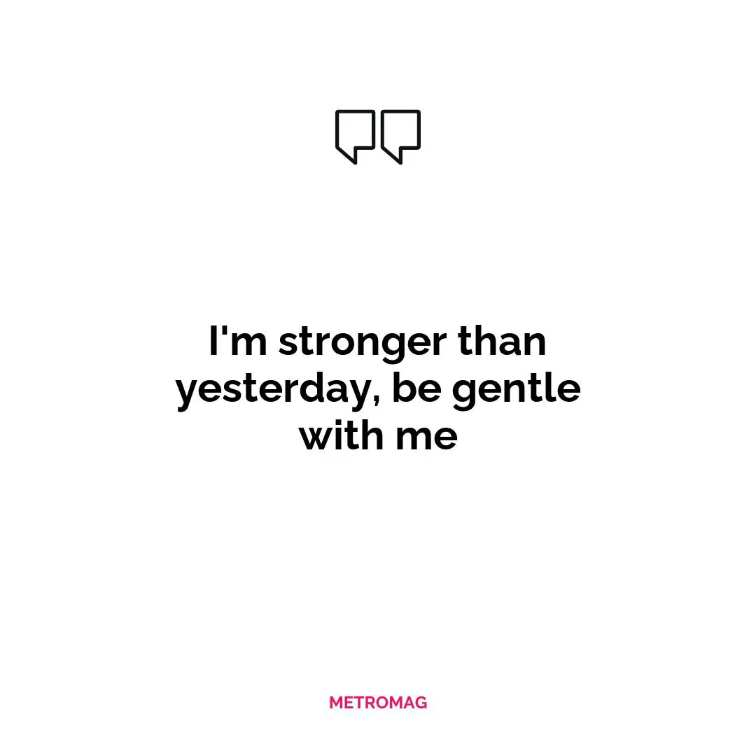 I'm stronger than yesterday, be gentle with me