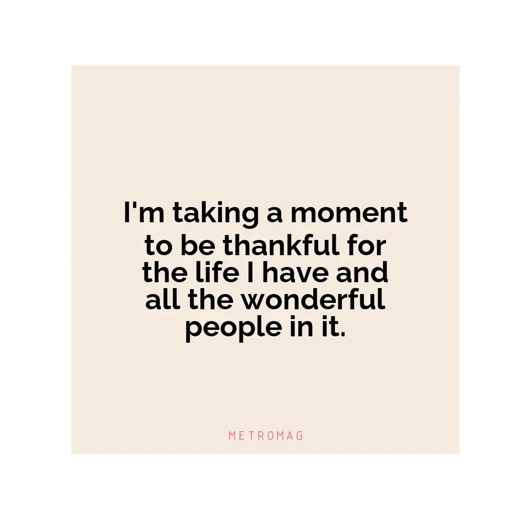 I'm taking a moment to be thankful for the life I have and all the wonderful people in it.