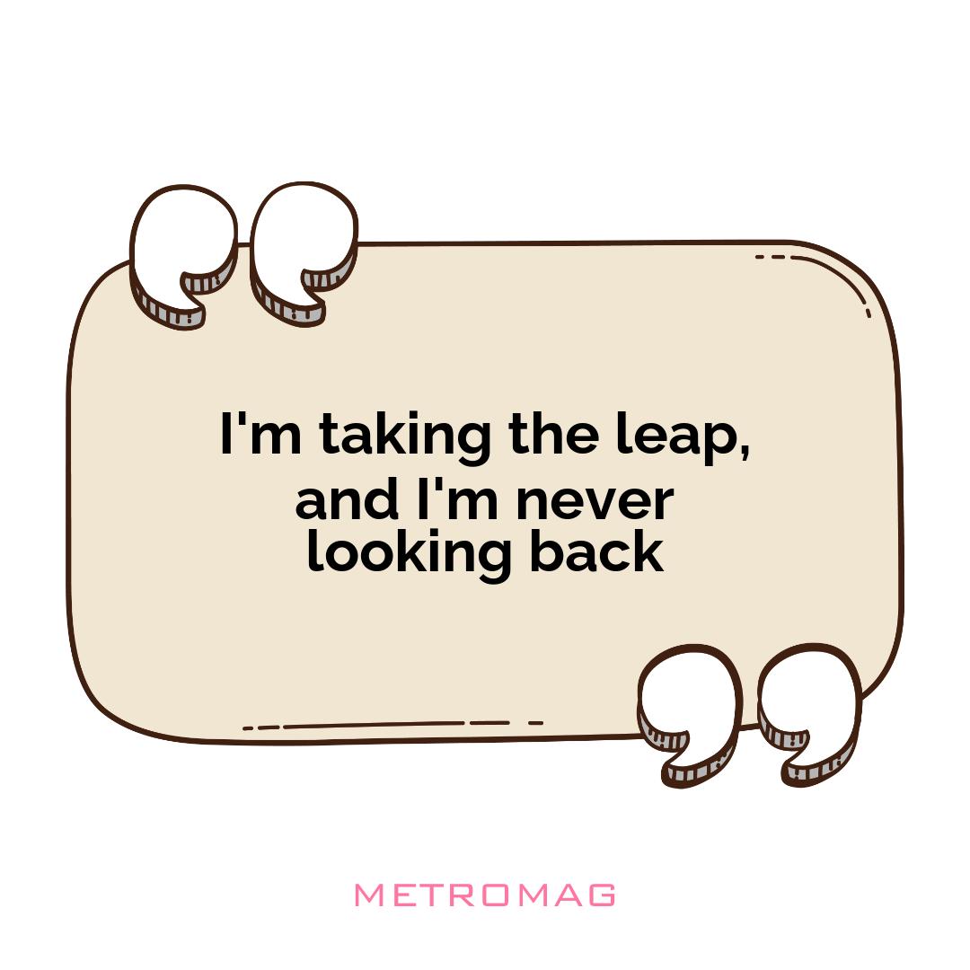 I'm taking the leap, and I'm never looking back