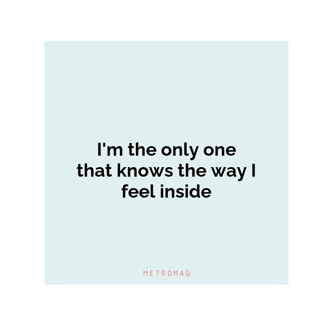 I'm the only one that knows the way I feel inside