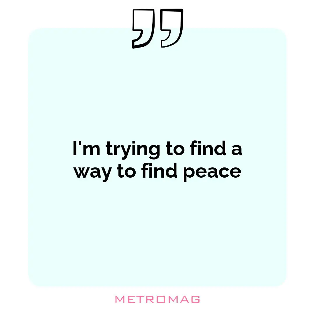 I'm trying to find a way to find peace