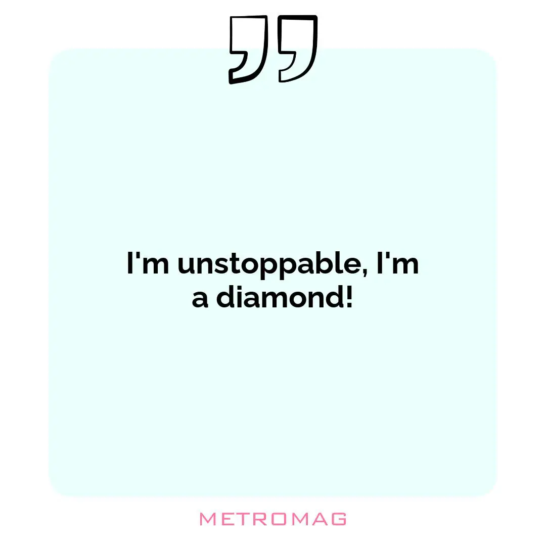 I'm unstoppable, I'm a diamond!