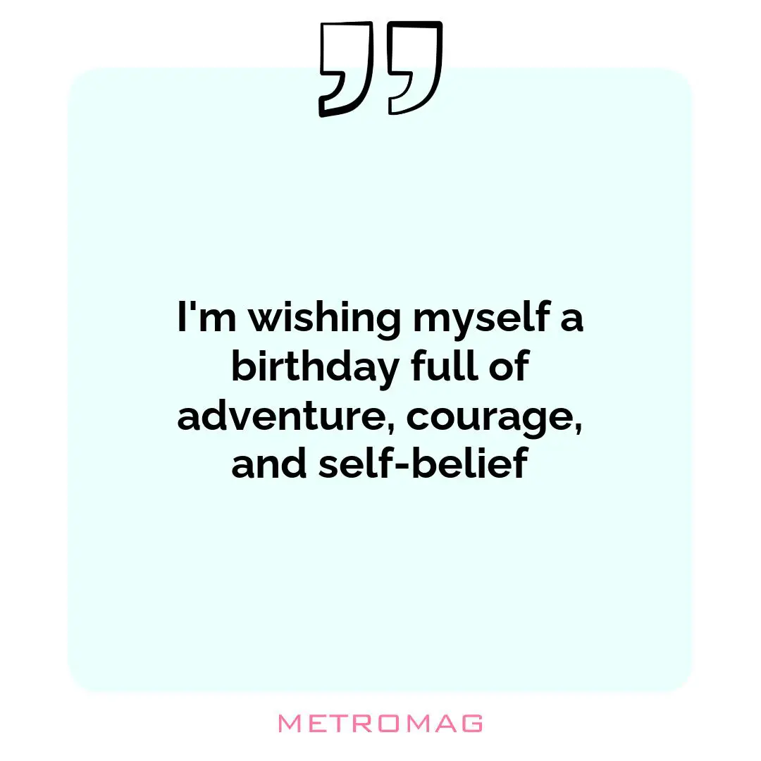 I'm wishing myself a birthday full of adventure, courage, and self-belief