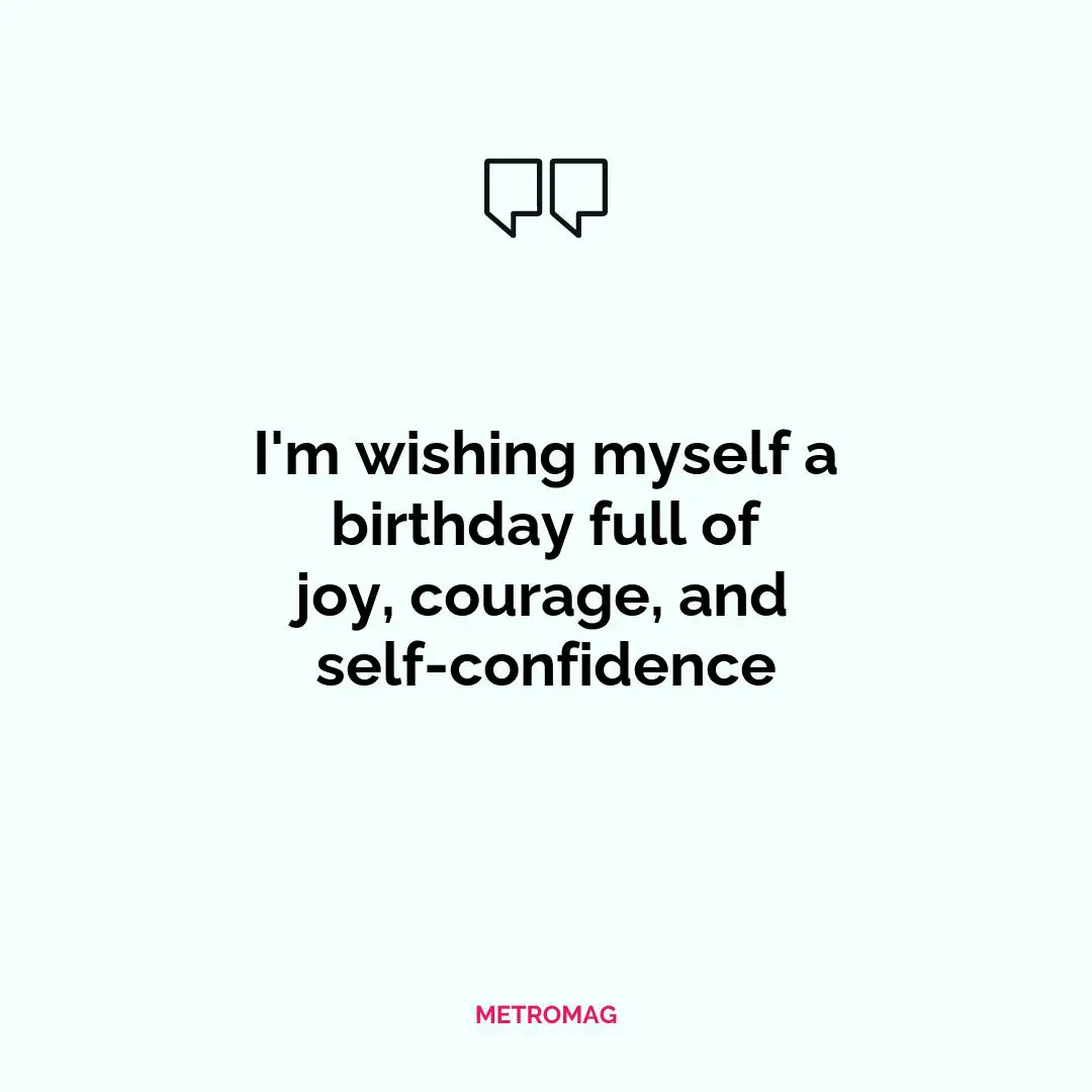 I'm wishing myself a birthday full of joy, courage, and self-confidence
