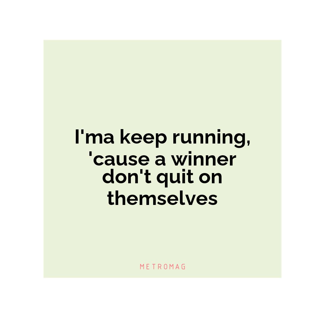 I'ma keep running, 'cause a winner don't quit on themselves