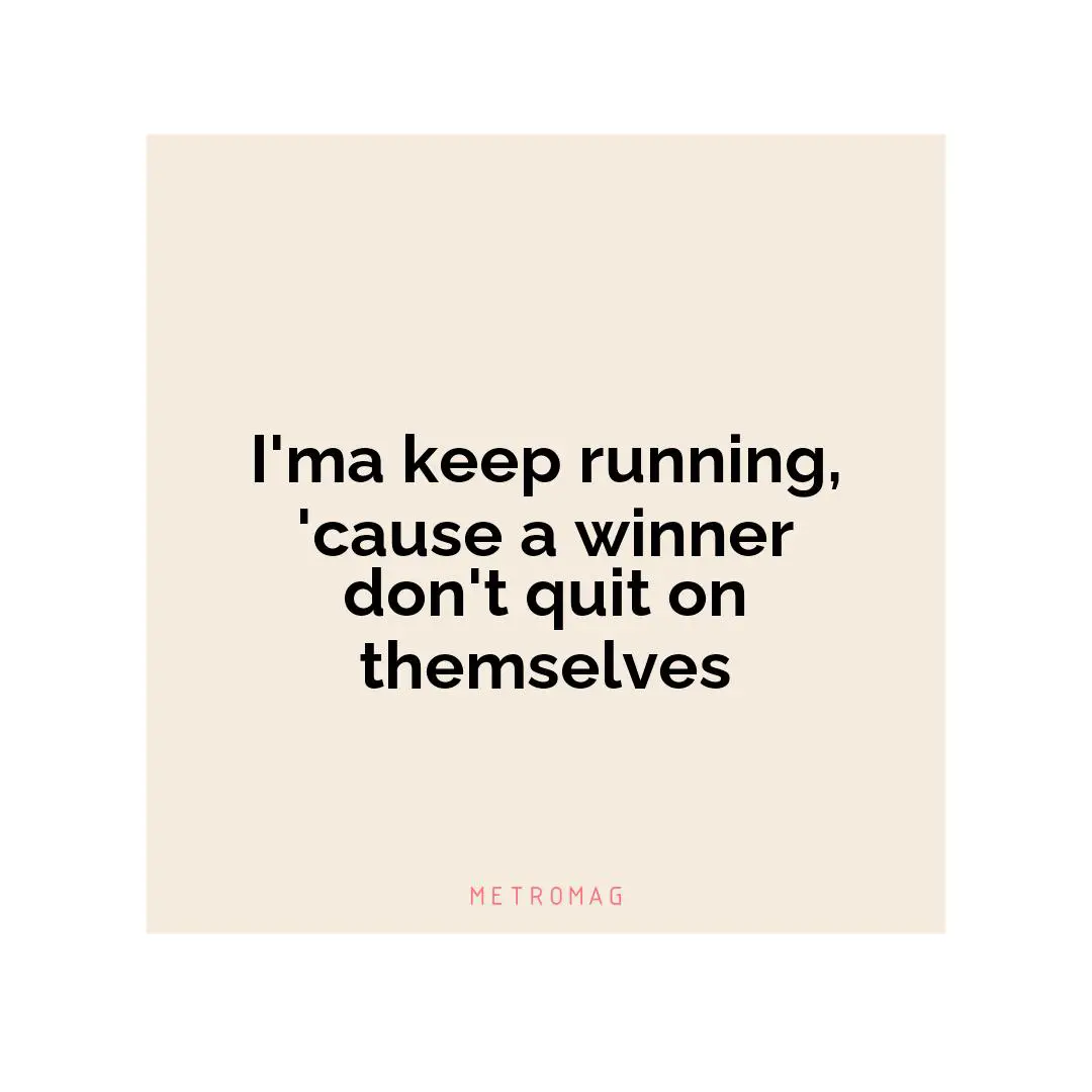 I'ma keep running, 'cause a winner don't quit on themselves