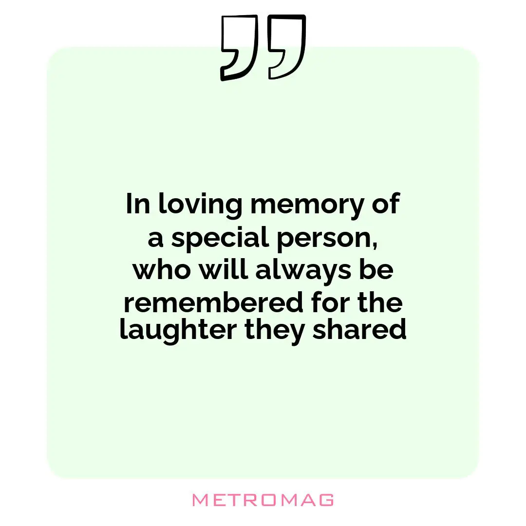 In loving memory of a special person, who will always be remembered for the laughter they shared