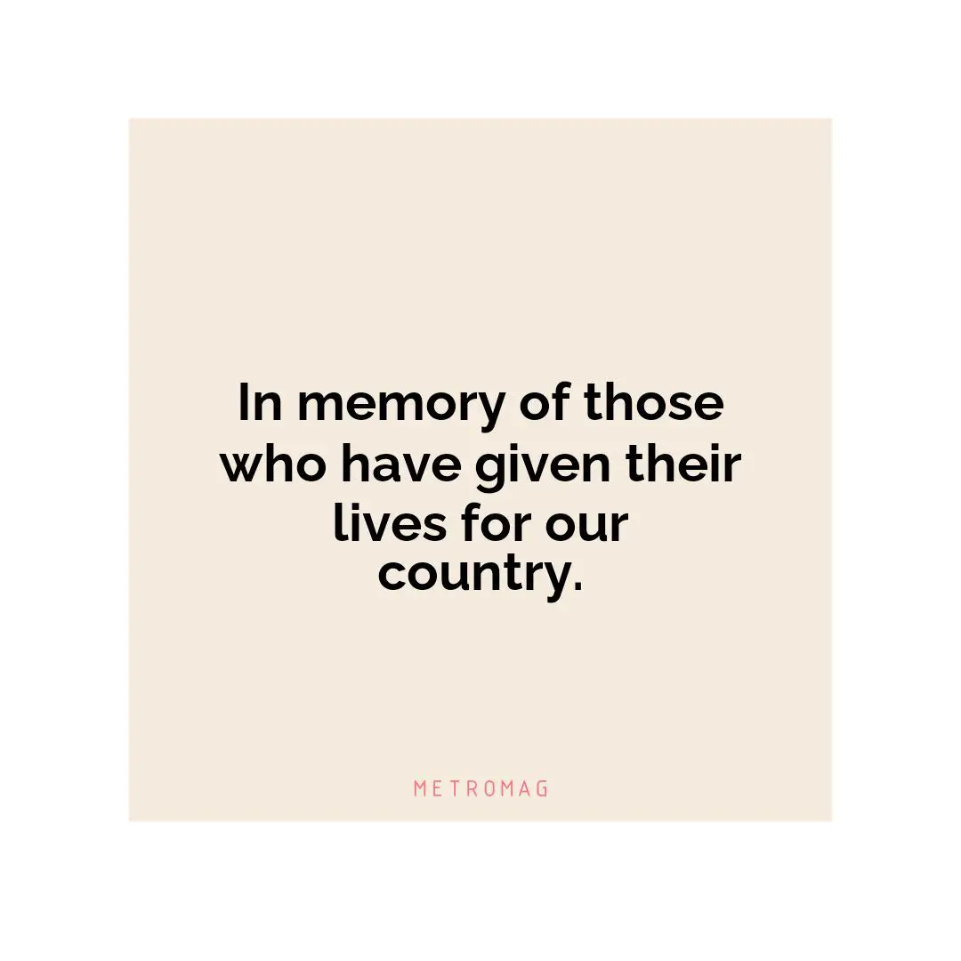In memory of those who have given their lives for our country.