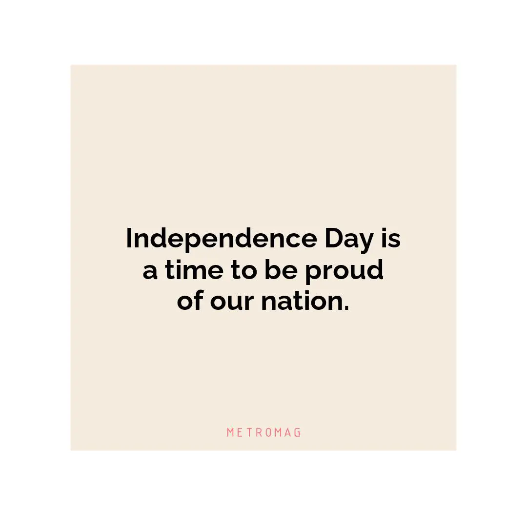 Independence Day is a time to be proud of our nation.