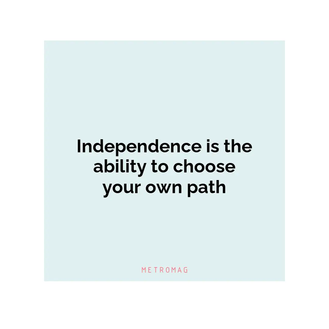 Independence is the ability to choose your own path