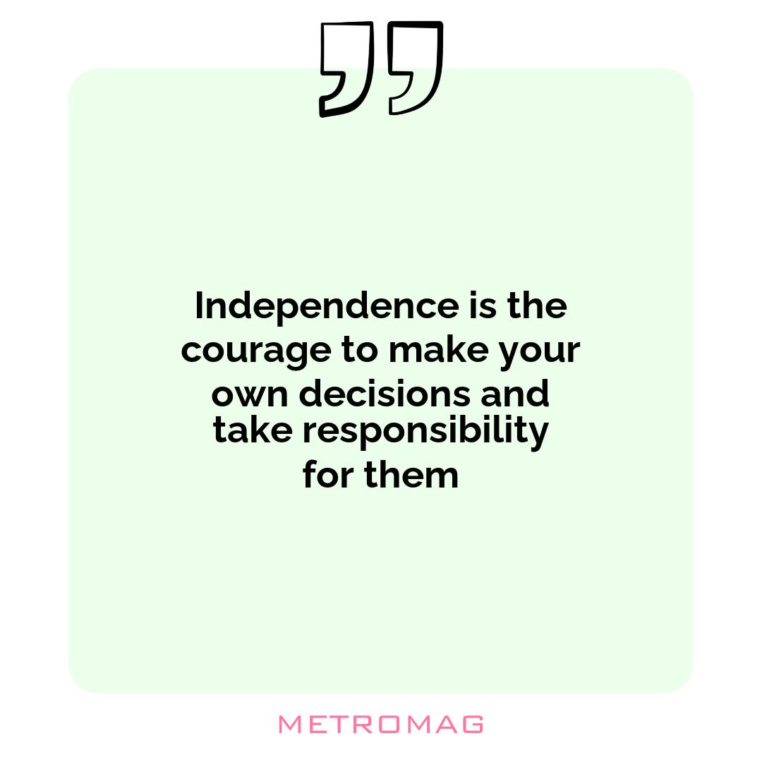 Independence is the courage to make your own decisions and take responsibility for them
