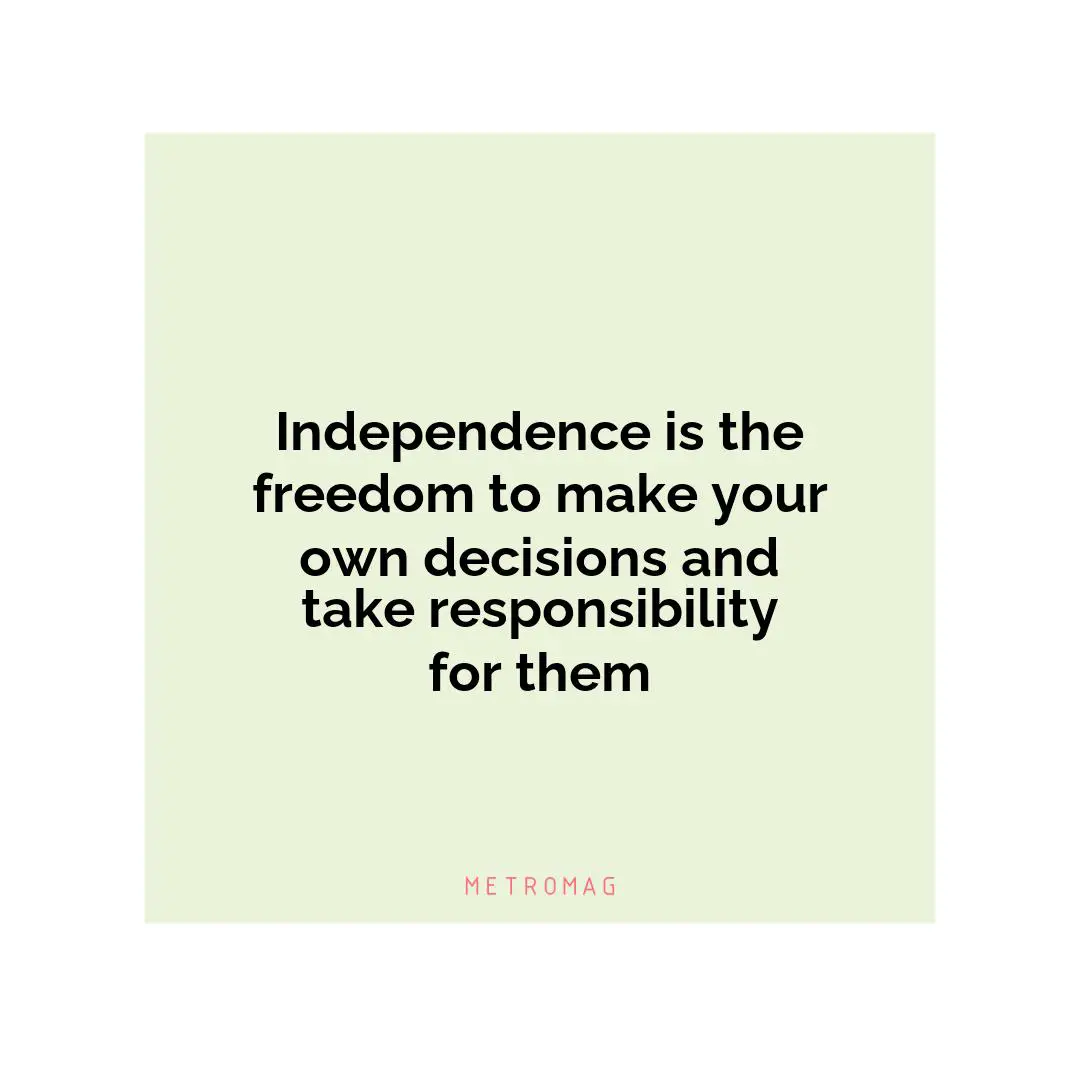 Independence is the freedom to make your own decisions and take responsibility for them