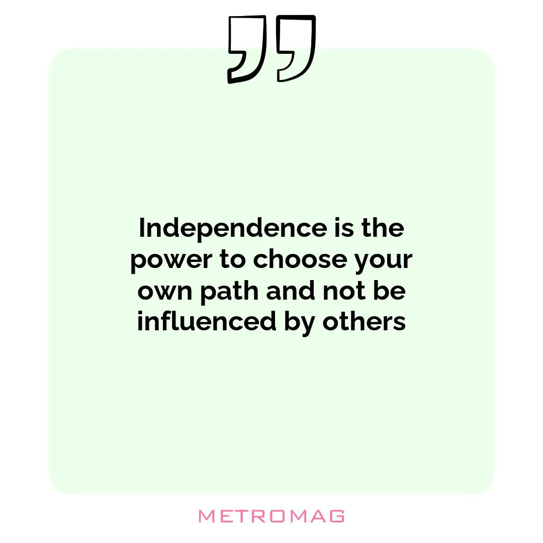 Independence is the power to choose your own path and not be influenced by others