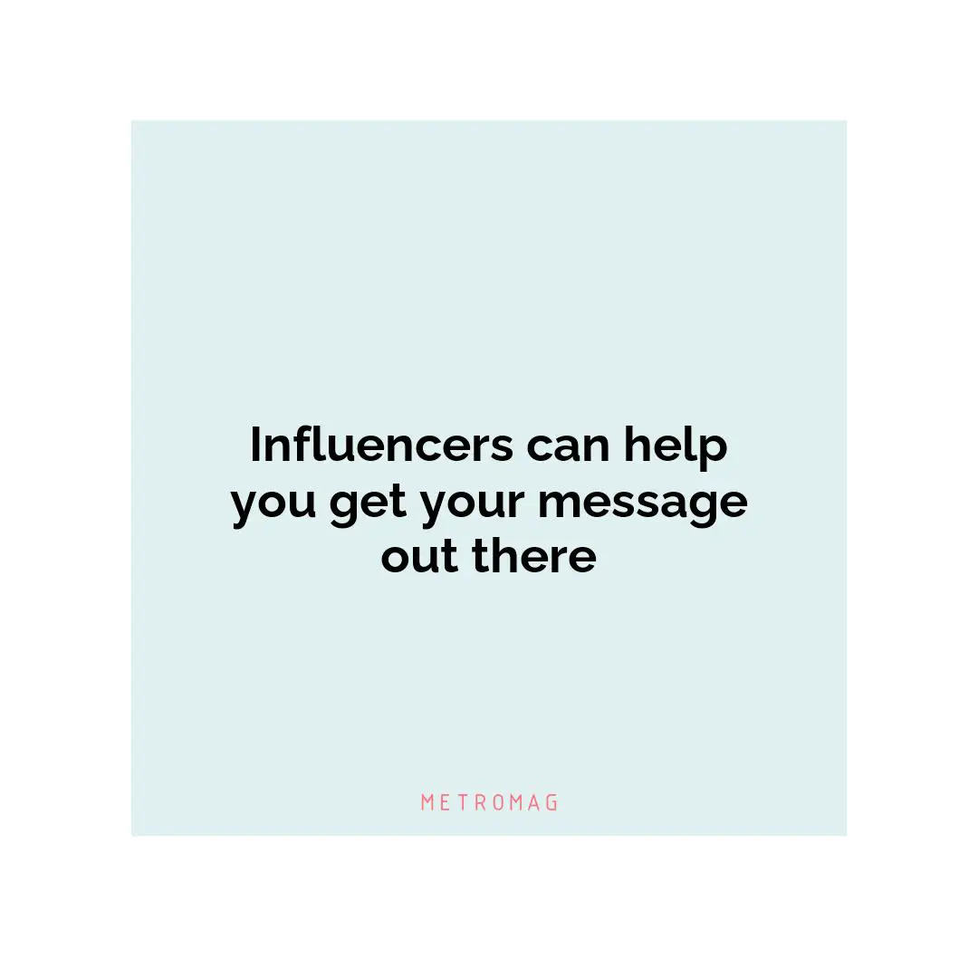 Influencers can help you get your message out there