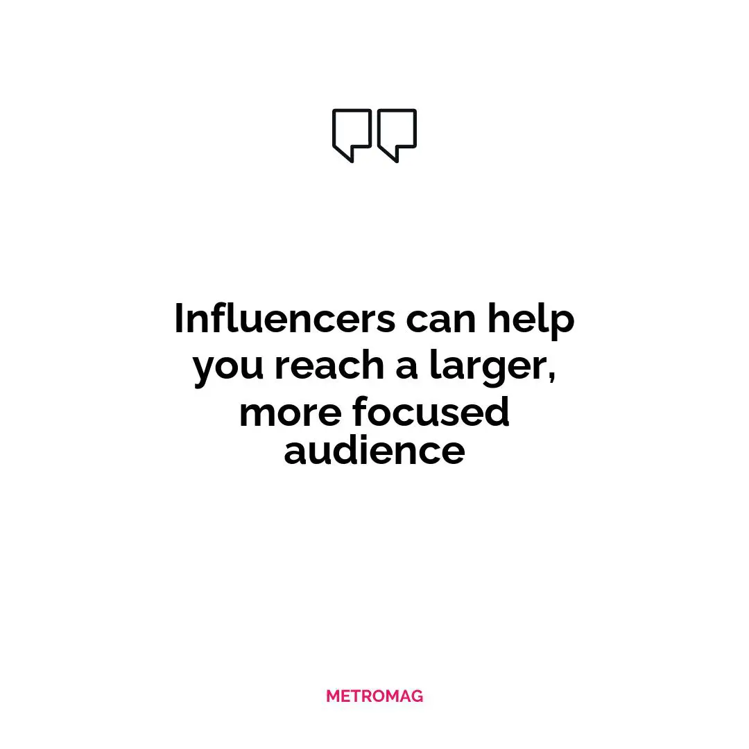 Influencers can help you reach a larger, more focused audience