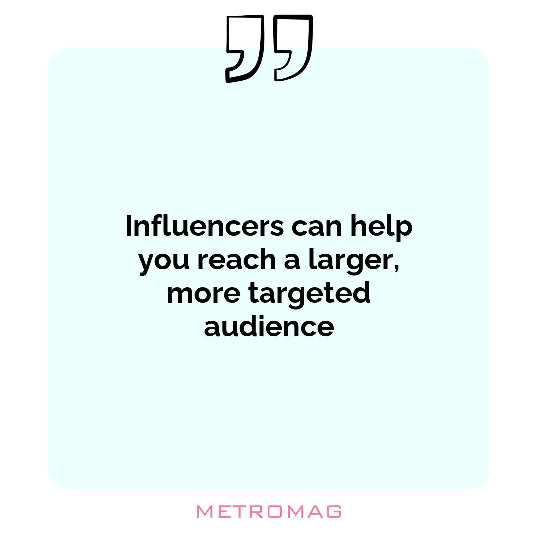 Influencers can help you reach a larger, more targeted audience