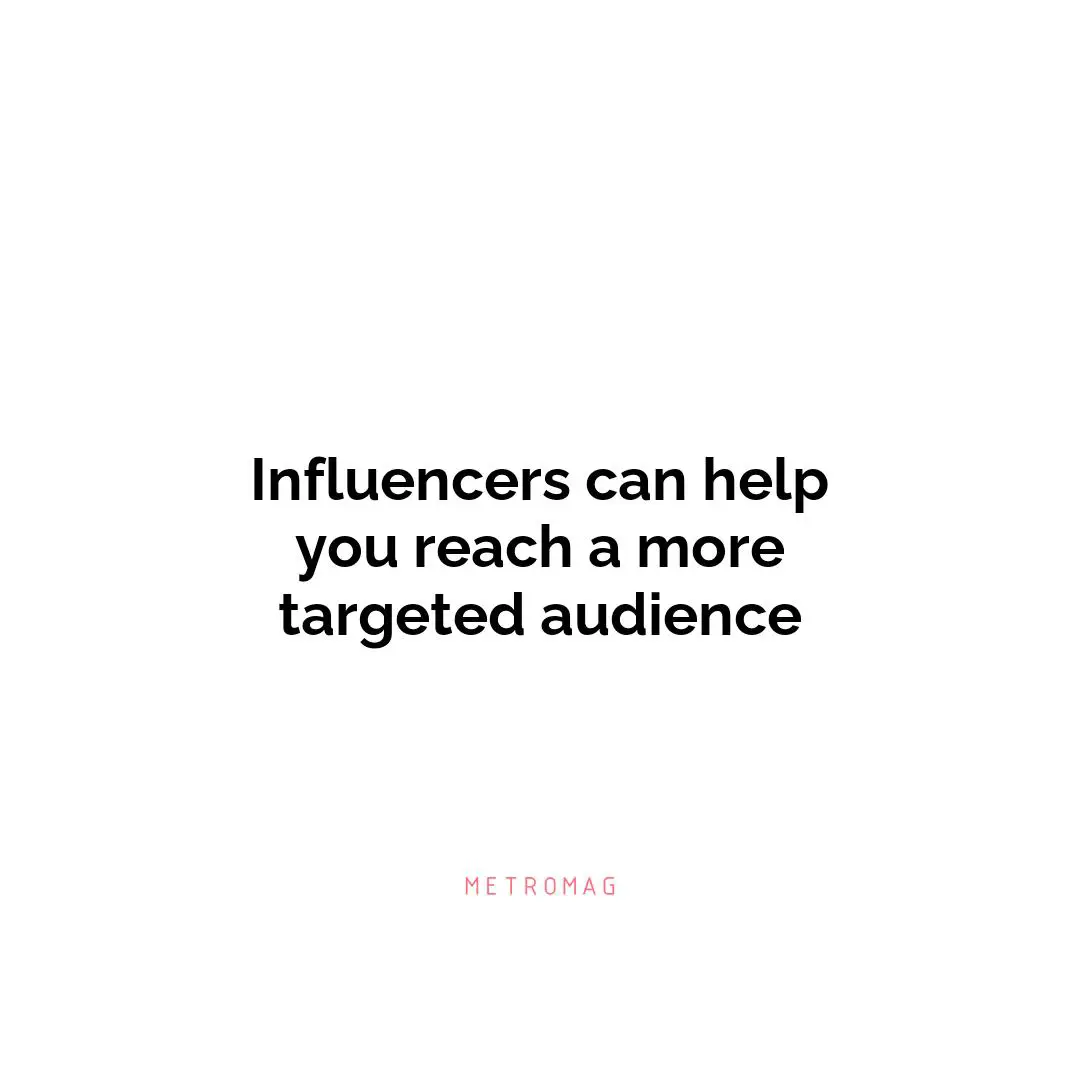 Influencers can help you reach a more targeted audience
