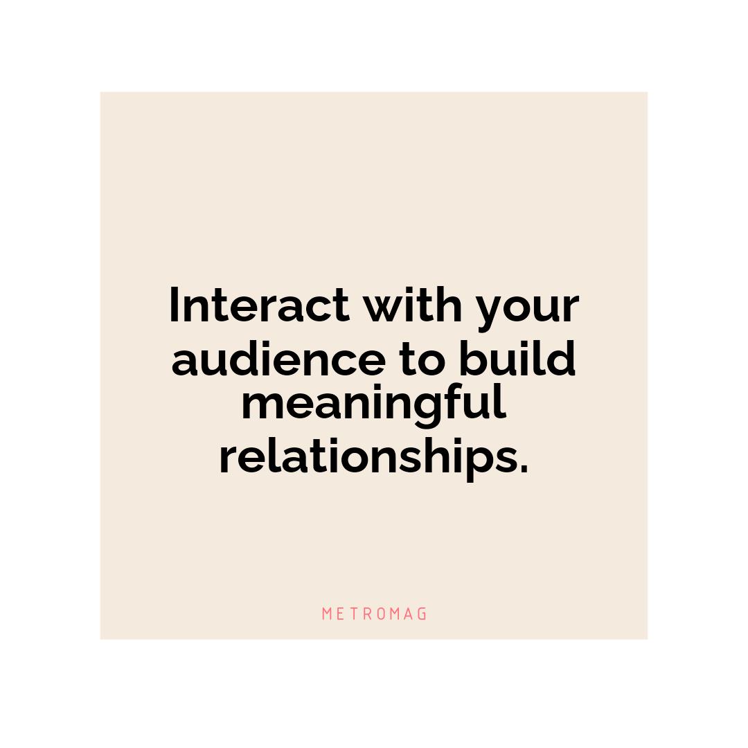 Interact with your audience to build meaningful relationships.
