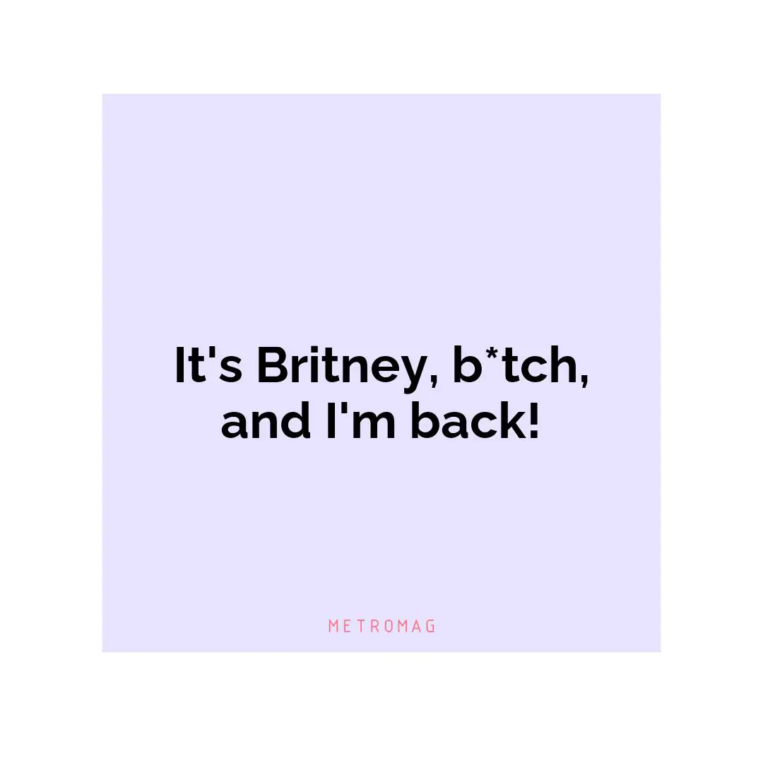 It's Britney, b*tch, and I'm back!