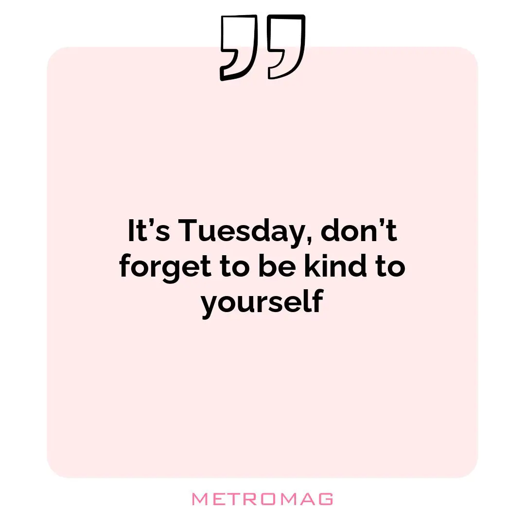 It’s Tuesday, don’t forget to be kind to yourself