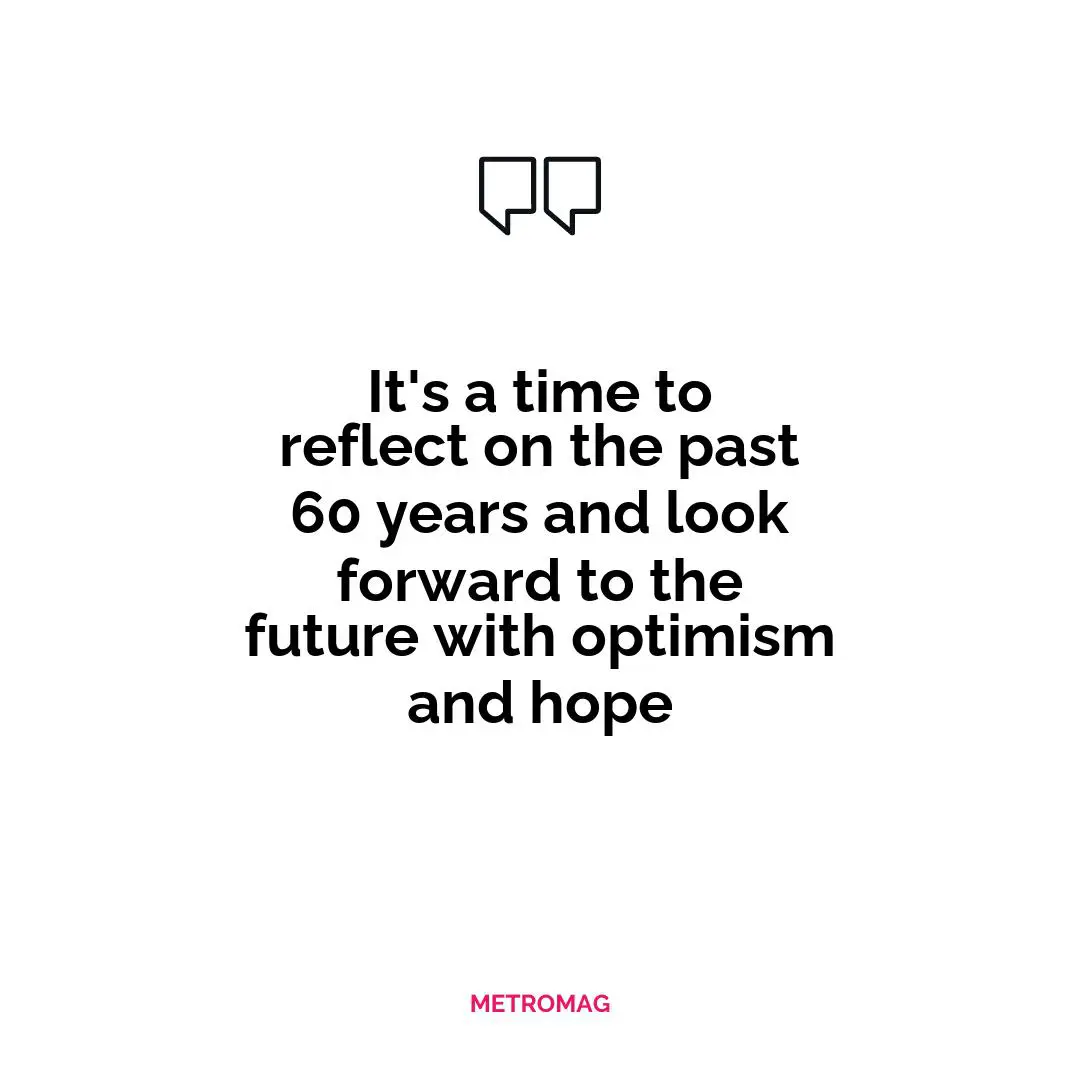 It's a time to reflect on the past 60 years and look forward to the future with optimism and hope