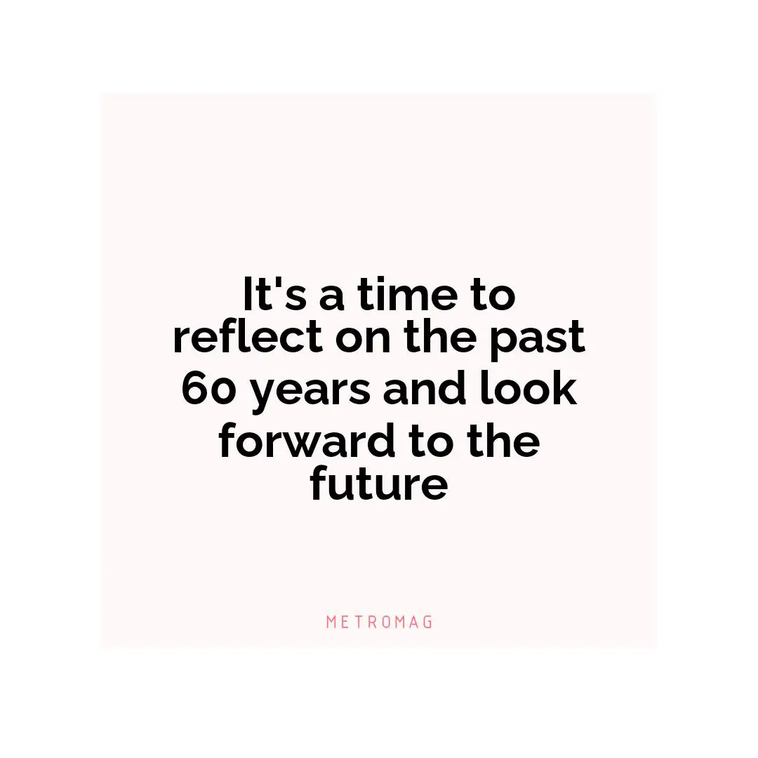 It's a time to reflect on the past 60 years and look forward to the future