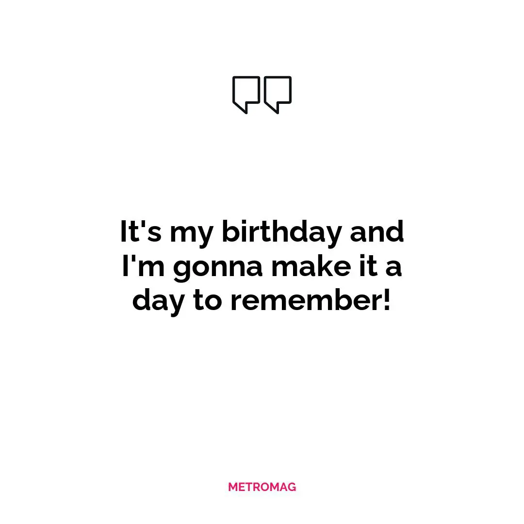 It's my birthday and I'm gonna make it a day to remember!