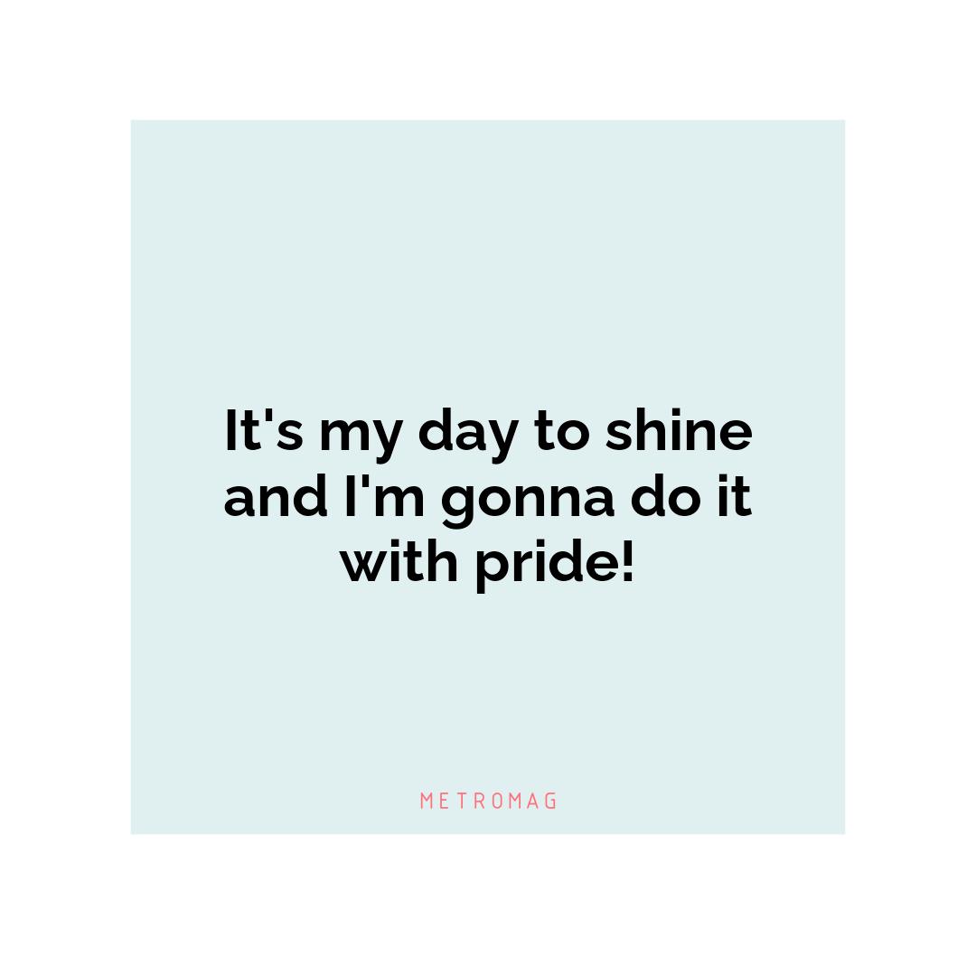 It's my day to shine and I'm gonna do it with pride!