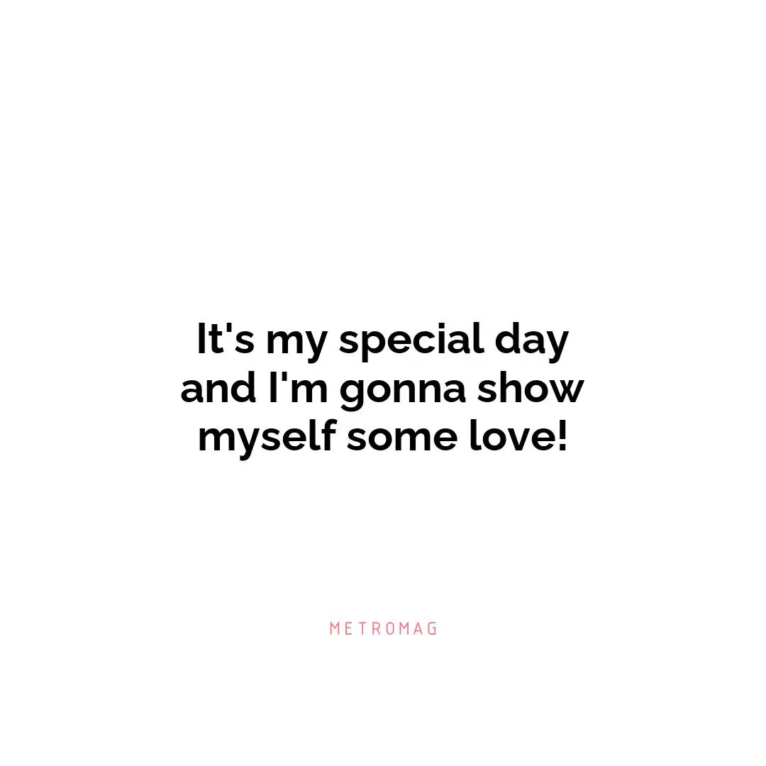 It's my special day and I'm gonna show myself some love!
