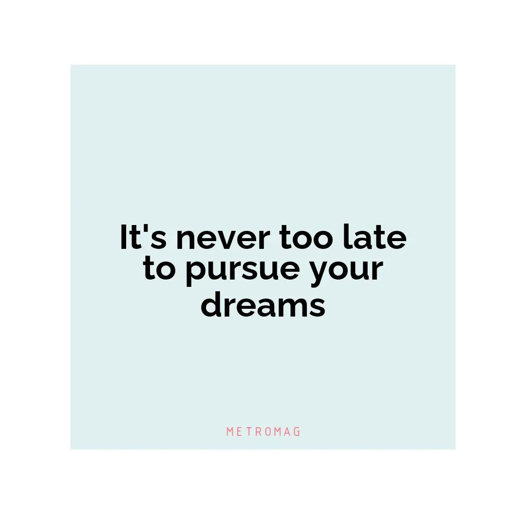 It's never too late to pursue your dreams